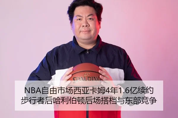 NBA自由市场西亚卡姆4年1.6亿续约步行者后哈利伯顿后场搭档与东部竞争